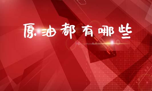 原油都有哪些_https://m.jnlaobingbanjia.com_全球市场_第1张