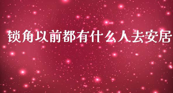 锁角以前都有什么人去安居_https://m.jnlaobingbanjia.com_理财规划_第1张