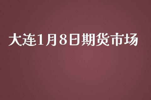 大连1月8日期货市场_https://m.jnlaobingbanjia.com_区块链_第1张