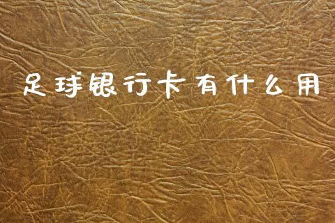 足球银行卡有什么用_https://m.jnlaobingbanjia.com_股市新闻_第1张