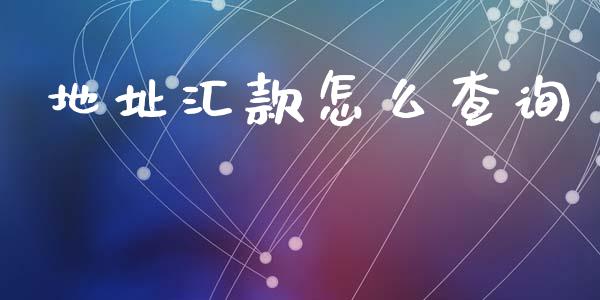 地址汇款怎么查询_https://m.jnlaobingbanjia.com_基金市场_第1张