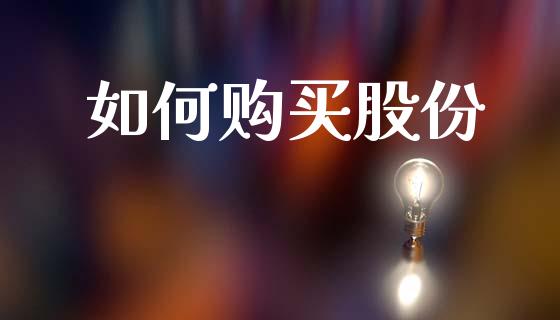 如何购买股份_https://m.jnlaobingbanjia.com_金融监管_第1张