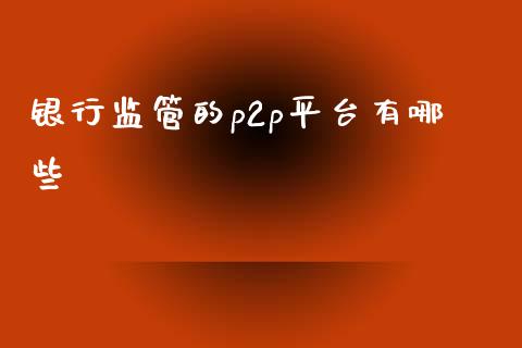 银行监管的p2p平台有哪些_基金市场_第1张_全球市场_股市新闻_理财规划_金融监管_区块链_基金市场 银行监管的p2p平台有哪些_https://m.jnlaobingbanjia.com_基金市场_第1张