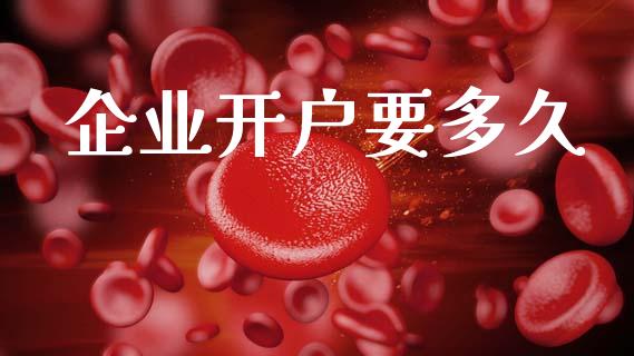 企业开户要多久_https://m.jnlaobingbanjia.com_基金市场_第1张