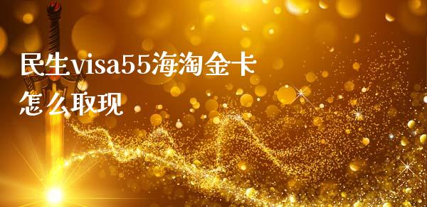民生visa55海淘金卡怎么取现_https://m.jnlaobingbanjia.com_股市新闻_第1张