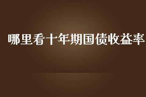 哪里看十年期国债收益率_https://m.jnlaobingbanjia.com_区块链_第1张