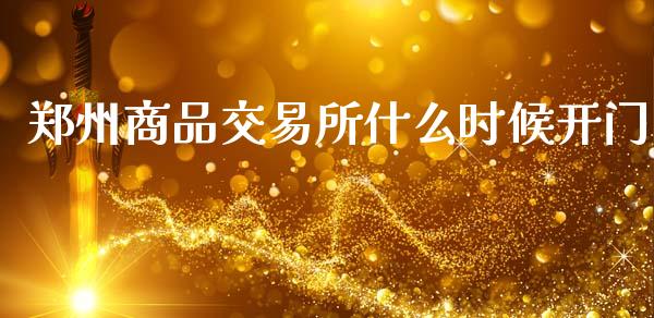 郑州商品交易所什么时候开门_https://m.jnlaobingbanjia.com_金融监管_第1张