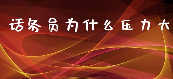 话务员为什么压力大_https://m.jnlaobingbanjia.com_基金市场_第1张