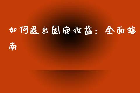 如何退出固定收益：全面指南_https://m.jnlaobingbanjia.com_金融监管_第1张