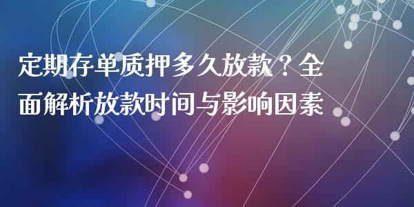 定期存单质押多久放款？全面解析放款时间与影响因素_https://m.jnlaobingbanjia.com_全球市场_第1张