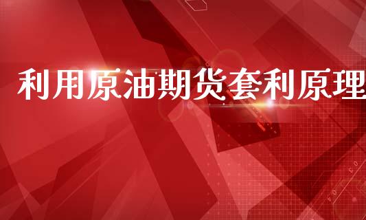 利用原油期货套利原理_https://m.jnlaobingbanjia.com_基金市场_第1张