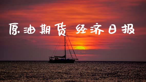 原油期货 经济日报_https://m.jnlaobingbanjia.com_股市新闻_第1张