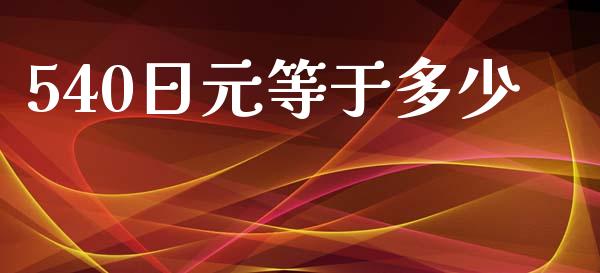 540日元等于多少_https://m.jnlaobingbanjia.com_基金市场_第1张