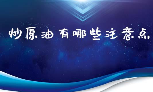 炒原油有哪些注意点_https://m.jnlaobingbanjia.com_基金市场_第1张