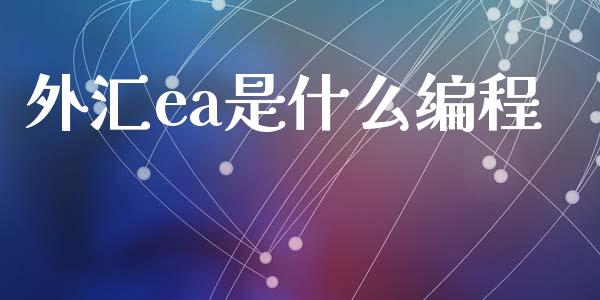 外汇ea是什么编程_https://m.jnlaobingbanjia.com_股市新闻_第1张