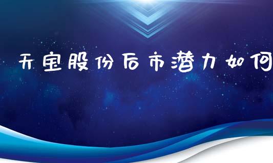 天宝股份后市潜力如何_https://m.jnlaobingbanjia.com_股市新闻_第1张