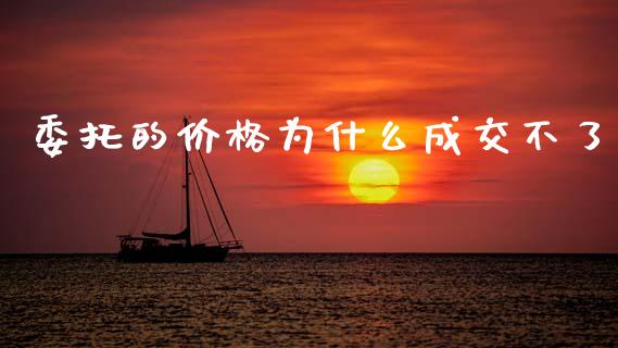 委托的价格为什么成交不了_https://m.jnlaobingbanjia.com_股市新闻_第1张