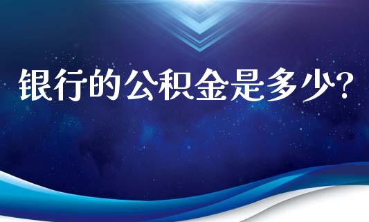 银行的公积金是多少?_https://m.jnlaobingbanjia.com_股市新闻_第1张
