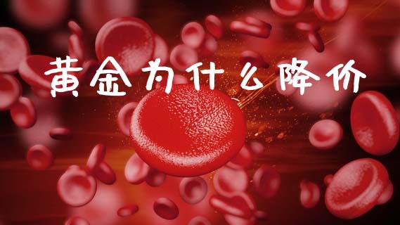 黄金为什么降价_https://m.jnlaobingbanjia.com_基金市场_第1张
