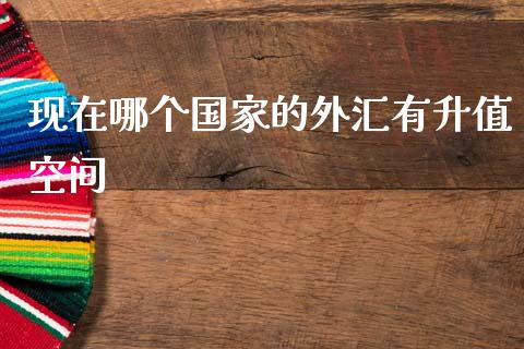 现在哪个国家的外汇有升值空间_https://m.jnlaobingbanjia.com_金融监管_第1张