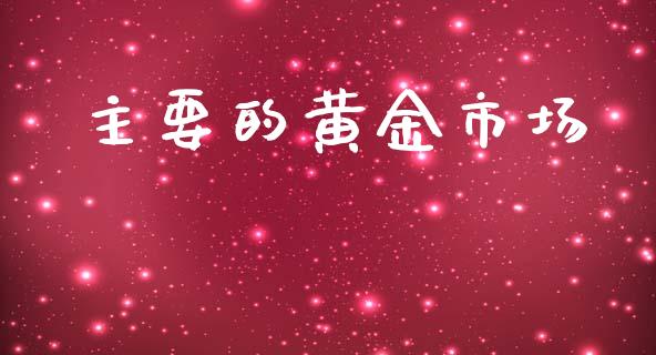 主要的黄金市场_https://m.jnlaobingbanjia.com_全球市场_第1张