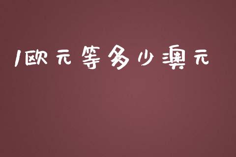 1欧元等多少澳元_https://m.jnlaobingbanjia.com_基金市场_第1张