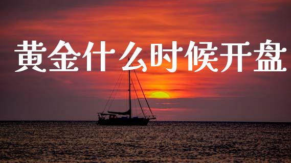 黄金什么时候开盘_https://m.jnlaobingbanjia.com_全球市场_第1张