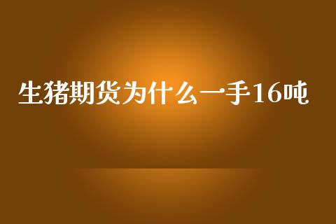 生猪期货为什么一手16吨_https://m.jnlaobingbanjia.com_基金市场_第1张