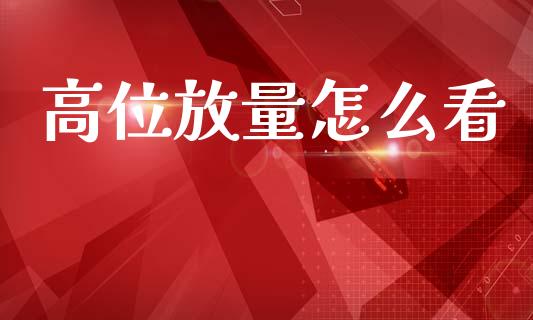 高位放量怎么看_https://m.jnlaobingbanjia.com_金融监管_第1张