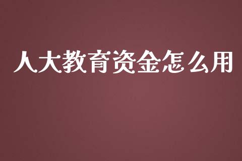 人大教育资金怎么用_https://m.jnlaobingbanjia.com_区块链_第1张