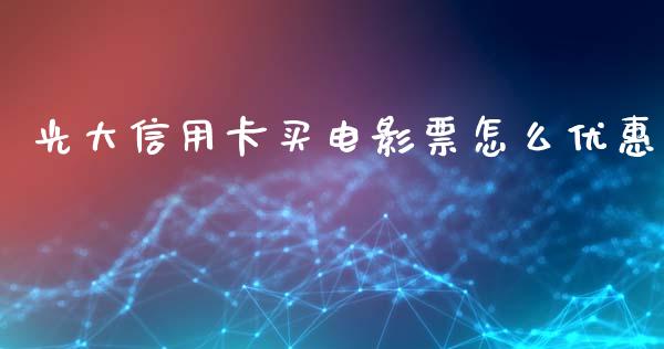 光大信用卡买电影票怎么优惠_https://m.jnlaobingbanjia.com_基金市场_第1张