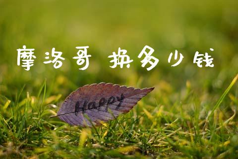 摩洛哥 换多少钱_https://m.jnlaobingbanjia.com_全球市场_第1张