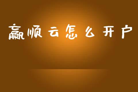 赢顺云怎么开户_https://m.jnlaobingbanjia.com_理财规划_第1张