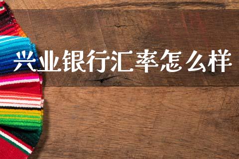 兴业银行汇率怎么样_https://m.jnlaobingbanjia.com_股市新闻_第1张