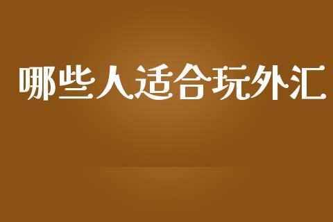 哪些人适合玩外汇_https://m.jnlaobingbanjia.com_金融监管_第1张