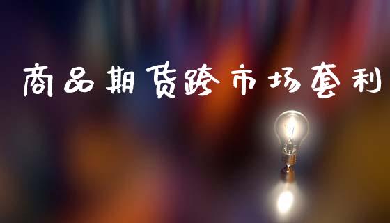 商品期货跨市场套利_https://m.jnlaobingbanjia.com_金融监管_第1张
