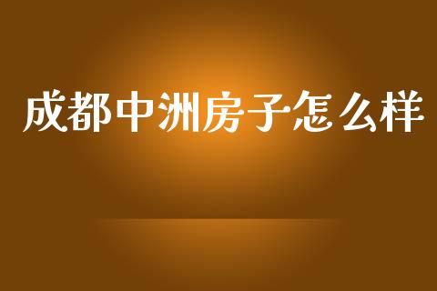成都中洲房子怎么样_https://m.jnlaobingbanjia.com_区块链_第1张