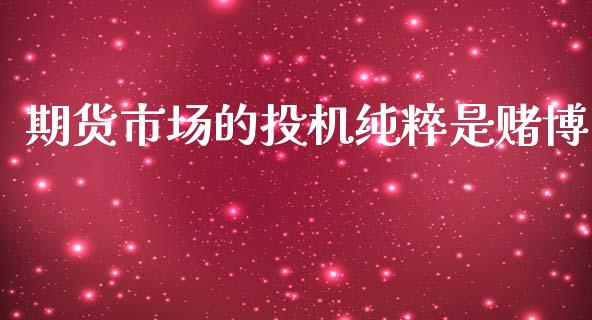 期货市场的投机纯粹是赌博_https://m.jnlaobingbanjia.com_基金市场_第1张