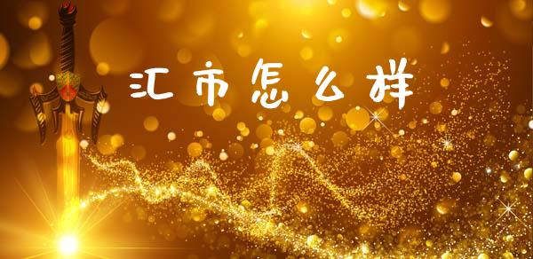 汇市怎么样_https://m.jnlaobingbanjia.com_金融监管_第1张