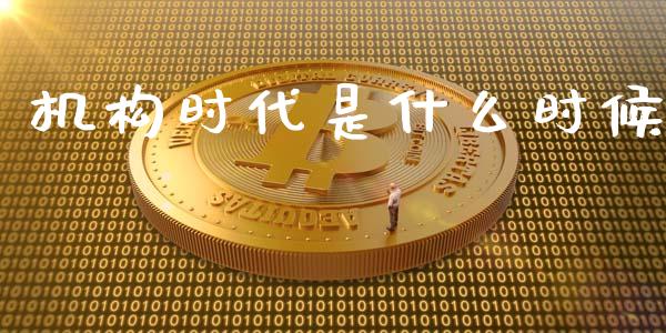 机构时代是什么时候_https://m.jnlaobingbanjia.com_基金市场_第1张