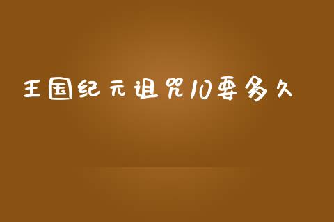 王国纪元诅咒10要多久_https://m.jnlaobingbanjia.com_区块链_第1张