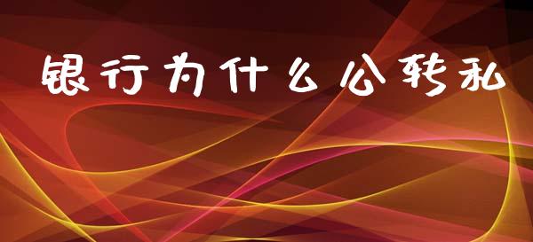 银行为什么公转私_https://m.jnlaobingbanjia.com_基金市场_第1张