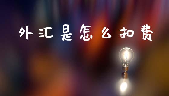 外汇是怎么扣费_https://m.jnlaobingbanjia.com_全球市场_第1张