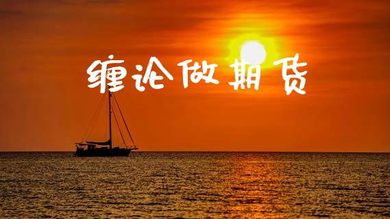 缠论做期货_https://m.jnlaobingbanjia.com_金融监管_第1张