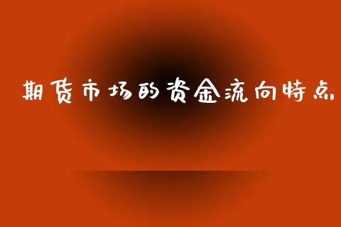 期货市场的资金流向特点_https://m.jnlaobingbanjia.com_股市新闻_第1张