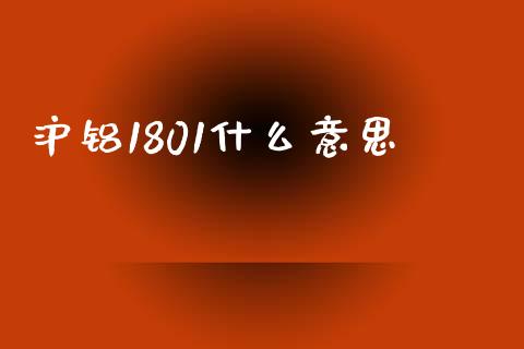 沪铝1801什么意思_https://m.jnlaobingbanjia.com_股市新闻_第1张