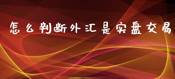 怎么判断外汇是实盘交易_https://m.jnlaobingbanjia.com_股市新闻_第1张