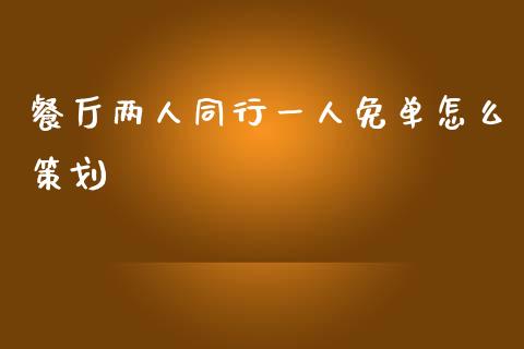 餐厅两人同行一人免单怎么策划_https://m.jnlaobingbanjia.com_金融监管_第1张