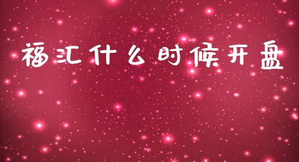 福汇什么时候开盘_https://m.jnlaobingbanjia.com_金融监管_第1张