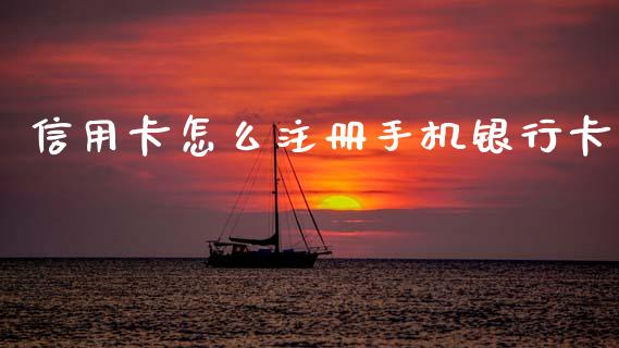 信用卡怎么注册手机银行卡_https://m.jnlaobingbanjia.com_全球市场_第1张